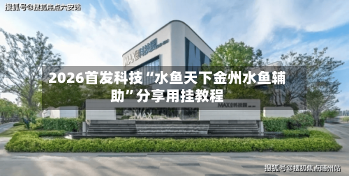2026首发科技“水鱼天下金州水鱼辅助”分享用挂教程-第1张图片
