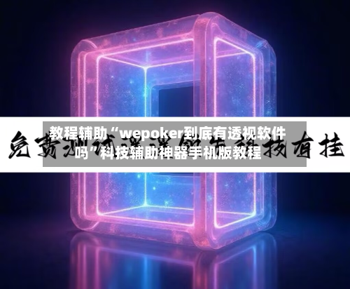 教程辅助“wepoker到底有透视软件吗	”科技辅助神器手机版教程-第1张图片