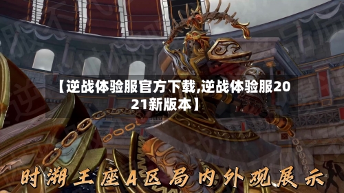 【逆战体验服官方下载,逆战体验服2021新版本】-第1张图片