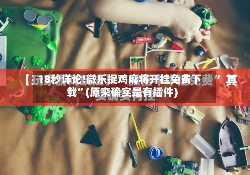 18秒详论!微乐捉鸡麻将开挂免费下载	”(原来确实是有插件)-第1张图片