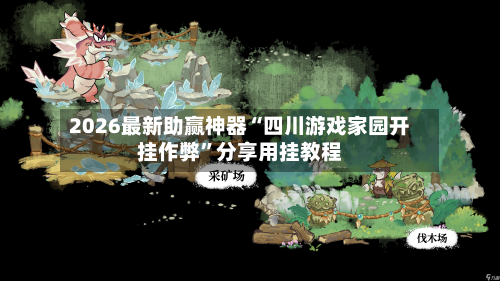 2026最新助赢神器“四川游戏家园开挂作弊	”分享用挂教程-第1张图片