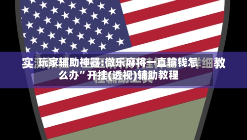 玩家辅助神器:微乐麻将一直输钱怎么办”开挂(透视)辅助教程-第1张图片