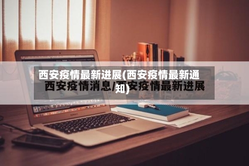 西安疫情最新进展(西安疫情最新通知)-第1张图片
