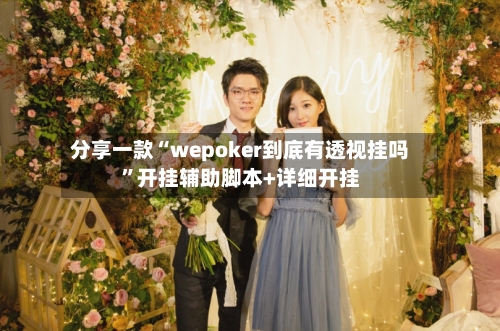 分享一款“wepoker到底有透视挂吗”开挂辅助脚本+详细开挂-第1张图片