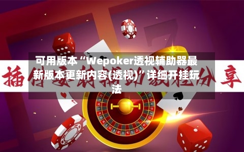 可用版本“Wepoker透视辅助器最新版本更新内容(透视)	”详细开挂玩法-第1张图片