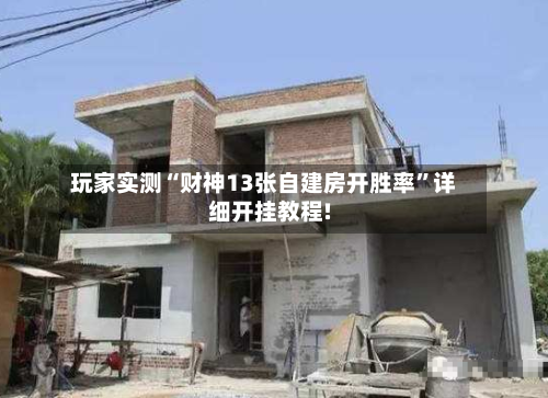 玩家实测“财神13张自建房开胜率”详细开挂教程!-第1张图片