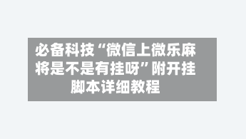 必备科技“微信上微乐麻将是不是有挂呀”附开挂脚本详细教程-第1张图片