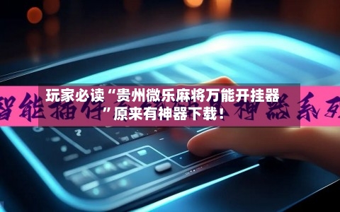 玩家必读“贵州微乐麻将万能开挂器”原来有神器下载！-第1张图片