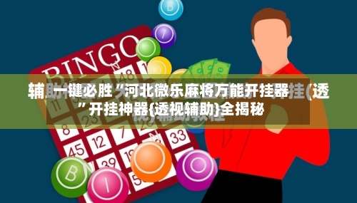 一键必胜“河北微乐麻将万能开挂器”开挂神器{透视辅助}全揭秘-第1张图片