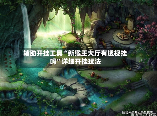 辅助开挂工具“新猴王大厅有透视挂吗”详细开挂玩法-第1张图片