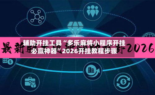 辅助开挂工具“多乐麻将小程序开挂必赢神器”2026开挂教程步骤-第1张图片
