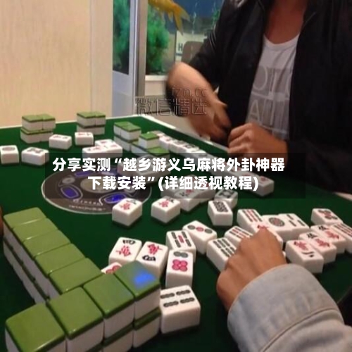 分享实测“越乡游义乌麻将外卦神器下载安装	”(详细透视教程)-第1张图片