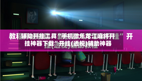 辅助开挂工具“手机微乐龙江麻将开挂神器下载	”开挂(透视)辅助神器-第1张图片