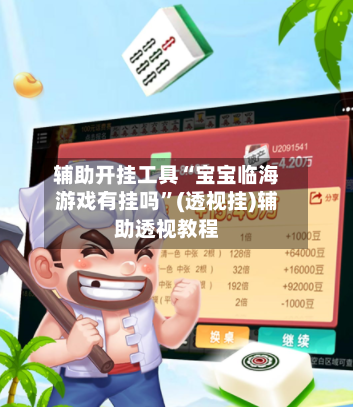 辅助开挂工具“宝宝临海游戏有挂吗	”(透视挂)辅助透视教程-第1张图片