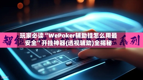 玩家必读“WePoker辅助挂怎么用最安全	”开挂神器{透视辅助}全揭秘-第1张图片