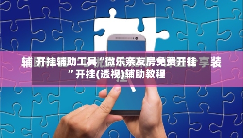 开挂辅助工具“微乐亲友房免费开挂”开挂(透视)辅助教程-第1张图片