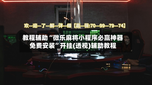 教程辅助“微乐麻将小程序必赢神器免费安装	”开挂(透视)辅助教程-第1张图片