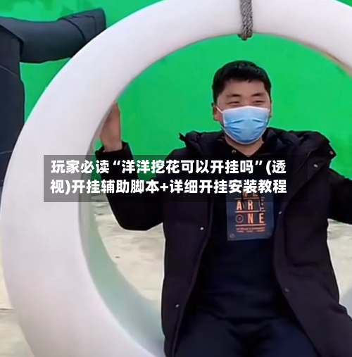 玩家必读“洋洋挖花可以开挂吗”(透视)开挂辅助脚本+详细开挂安装教程-第1张图片