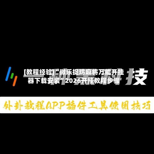 [教程经验]“微乐捉鸡麻将万能开挂器下载安装	”2026开挂教程步骤-第1张图片