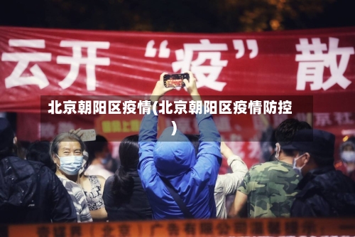 北京朝阳区疫情(北京朝阳区疫情防控)-第1张图片