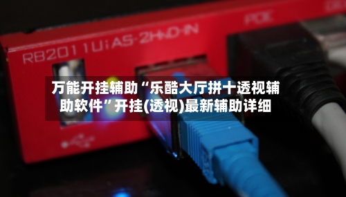 万能开挂辅助“乐酷大厅拼十透视辅助软件	”开挂(透视)最新辅助详细-第1张图片