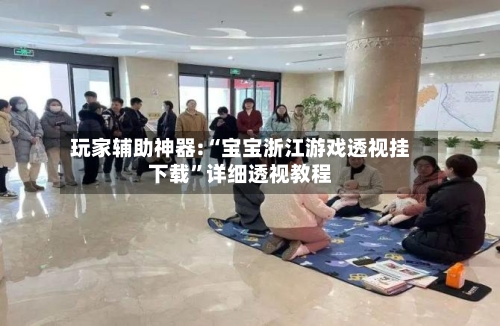 玩家辅助神器:“宝宝浙江游戏透视挂下载	”详细透视教程-第1张图片