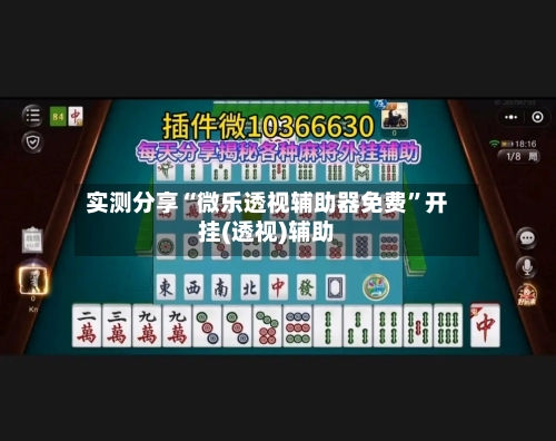 实测分享“微乐透视辅助器免费”开挂(透视)辅助-第1张图片