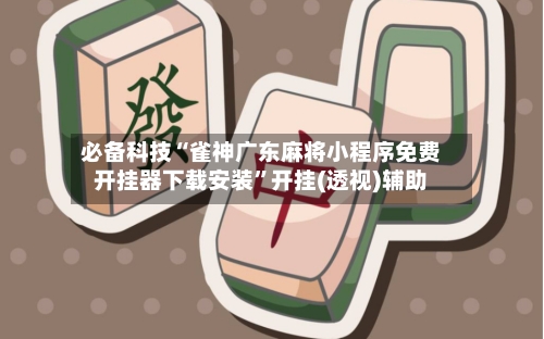 必备科技“雀神广东麻将小程序免费开挂器下载安装	”开挂(透视)辅助-第1张图片