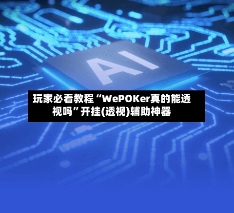 玩家必看教程“WePOKer真的能透视吗	”开挂(透视)辅助神器-第1张图片