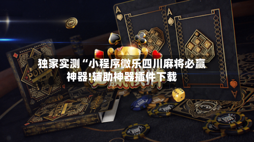 独家实测“小程序微乐四川麻将必赢神器!辅助神器插件下载-第1张图片