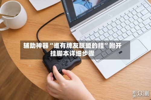 辅助神器“谁有牌友联盟的挂”附开挂脚本详细步骤-第1张图片