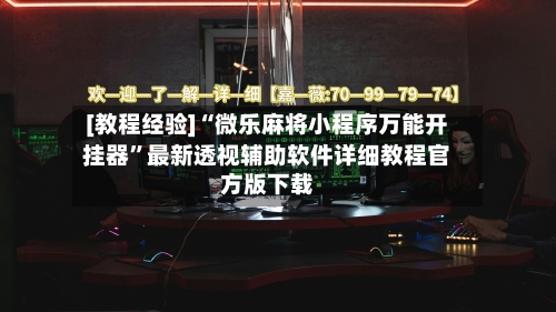 [教程经验]“微乐麻将小程序万能开挂器”最新透视辅助软件详细教程官方版下载-第1张图片