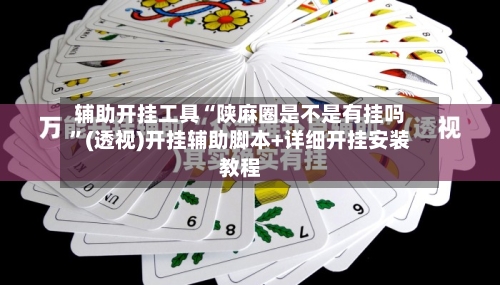 辅助开挂工具“陕麻圈是不是有挂吗”(透视)开挂辅助脚本+详细开挂安装教程-第1张图片