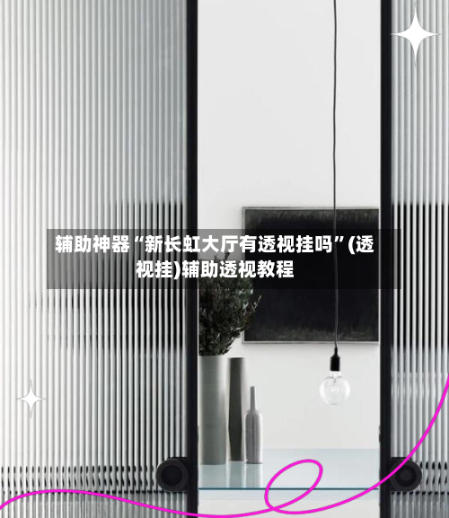 辅助神器“新长虹大厅有透视挂吗”(透视挂)辅助透视教程-第1张图片