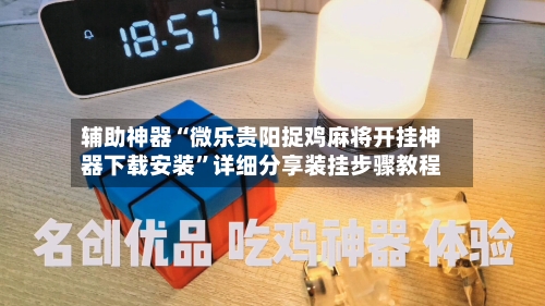 辅助神器“微乐贵阳捉鸡麻将开挂神器下载安装	”详细分享装挂步骤教程-第1张图片