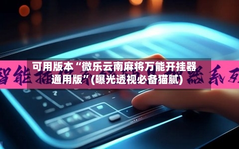 可用版本“微乐云南麻将万能开挂器通用版”(曝光透视必备猫腻)-第1张图片