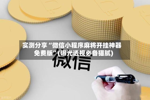 实测分享“微信小程序麻将开挂神器免费版”(曝光透视必备猫腻)-第1张图片