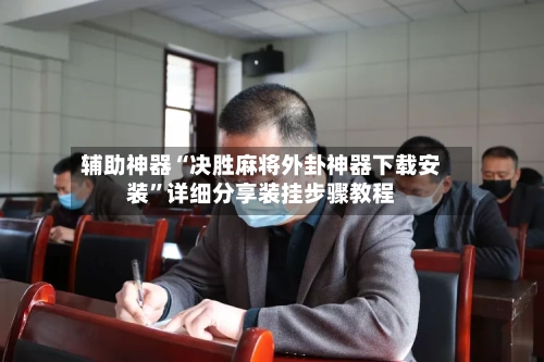 辅助神器“决胜麻将外卦神器下载安装	”详细分享装挂步骤教程-第1张图片