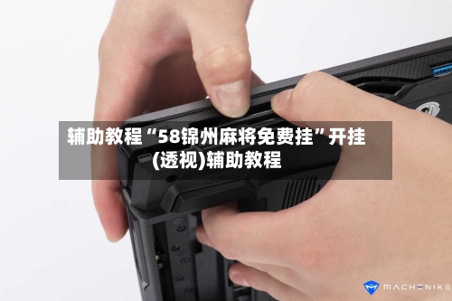 辅助教程“58锦州麻将免费挂”开挂(透视)辅助教程-第1张图片