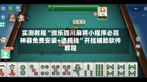 实测教程“微乐四川麻将小程序必赢神器免费安装+透视挂	”开挂辅助软件教程-第1张图片