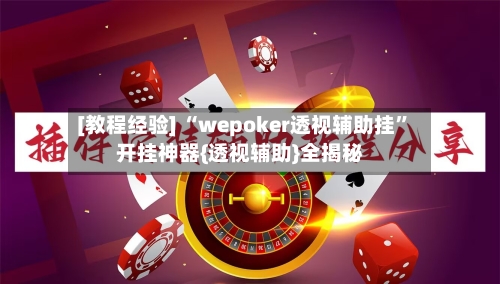 [教程经验] “wepoker透视辅助挂”开挂神器{透视辅助}全揭秘-第1张图片