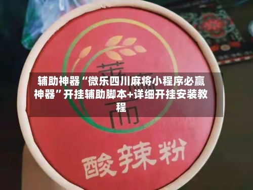 辅助神器“微乐四川麻将小程序必赢神器”开挂辅助脚本+详细开挂安装教程-第1张图片