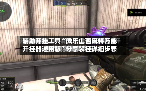 辅助开挂工具“微乐山西麻将万能开挂器通用版”分享装挂详细步骤-第1张图片