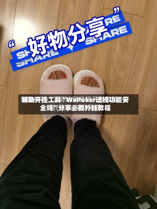 辅助开挂工具“WePoker透视功能安全吗	”分享必要外挂教程-第1张图片