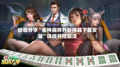 经验分享“雀神麻将外卦神器下载安装	”详细开挂玩法-第1张图片