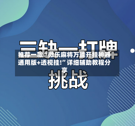 推荐一款“微乐麻将万能开挂神器通用版+透视挂!	”详细辅助教程分享-第1张图片