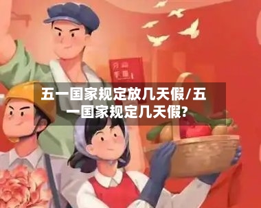 五一国家规定放几天假/五一国家规定几天假?-第1张图片