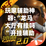 玩家辅助神器:“龙马大厅有挂吗”开挂辅助详细步骤-第1张图片