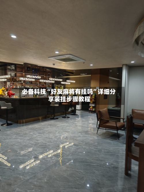 必备科技“好友麻将有挂吗”详细分享装挂步骤教程-第1张图片