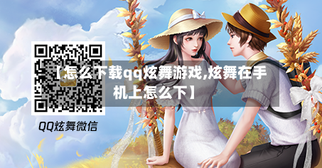 【怎么下载qq炫舞游戏,炫舞在手机上怎么下】-第1张图片